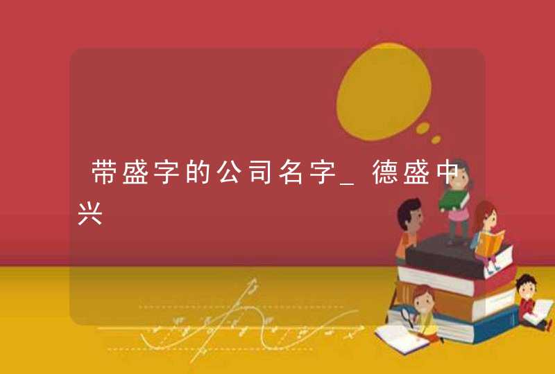 带盛字的公司名字_德盛中兴,第1张 带盛字的公司名字_德盛中兴,第1张