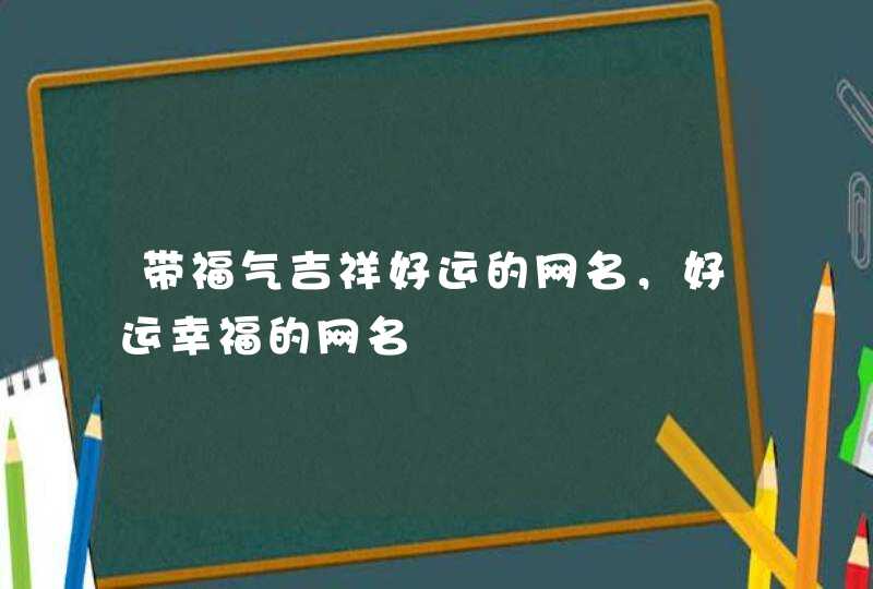 带福气吉祥好运的网名，好运幸福的网名,第1张