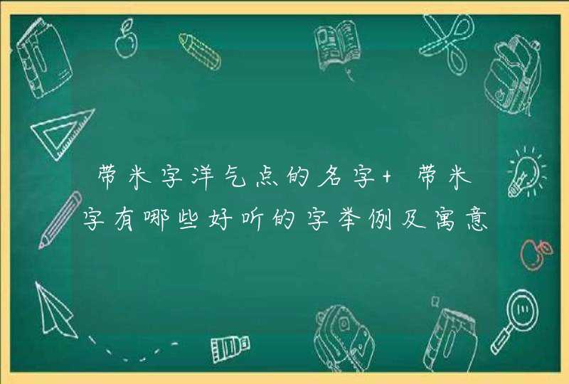 带米字洋气点的名字 带米字有哪些好听的字举例及寓意,第1张