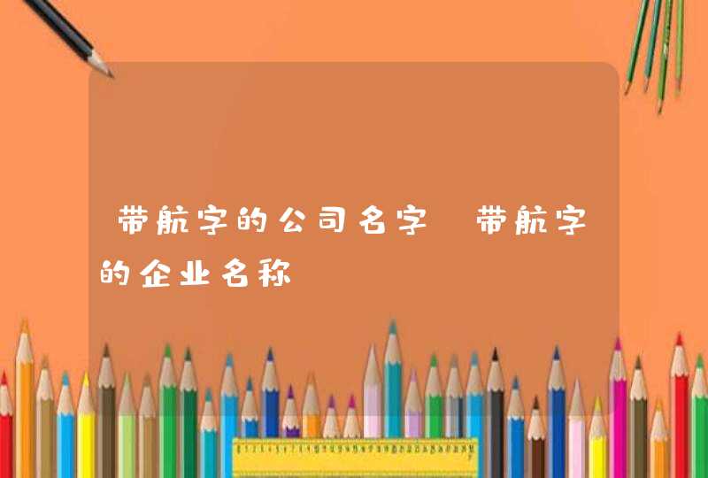 带航字的公司名字_带航字的企业名称,第1张