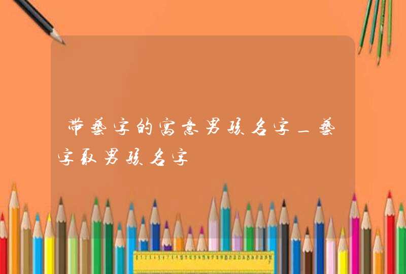 带艺字的寓意男孩名字_艺字取男孩名字,第1张
