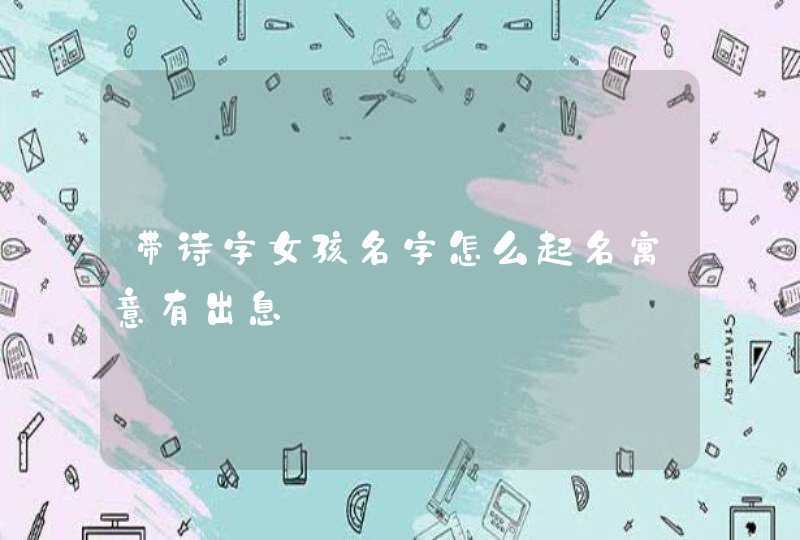 带诗字女孩名字怎么起名寓意有出息,第1张