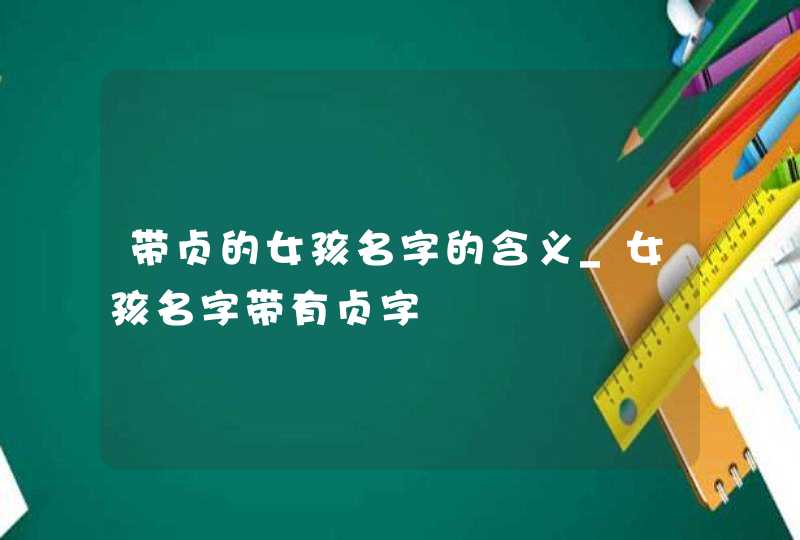 带贞的女孩名字的含义_女孩名字带有贞字,第1张