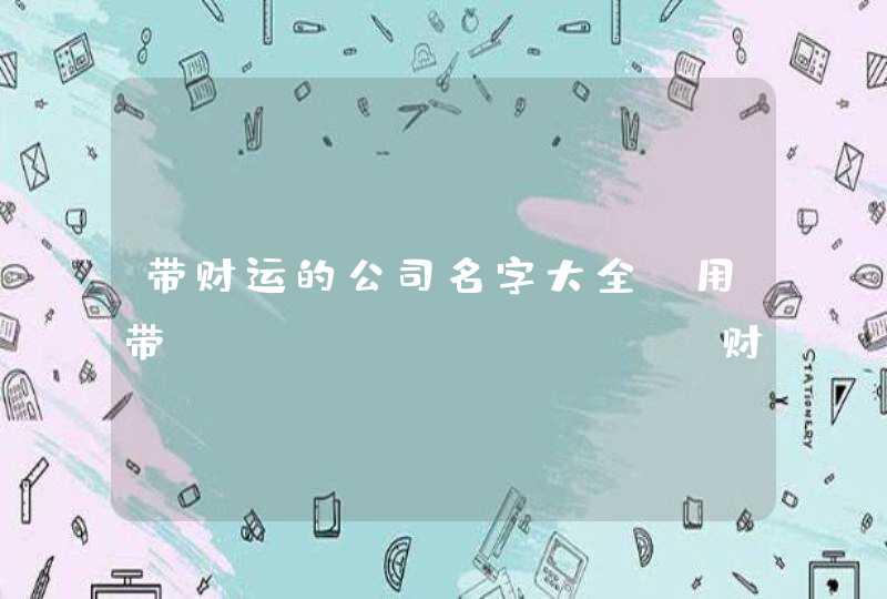 带财运的公司名字大全_用带&ldquo;财&rdquo;的字起名,第1张