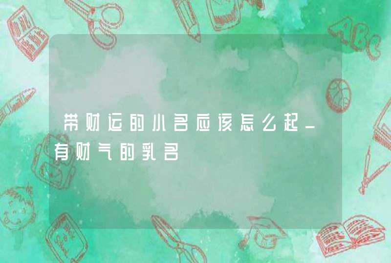 带财运的小名应该怎么起_有财气的乳名,第1张