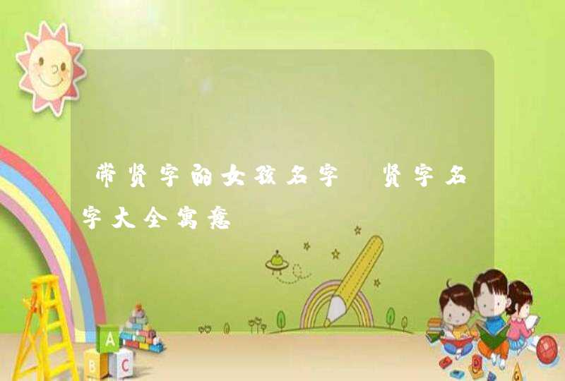 带贤字的女孩名字_贤字名字大全寓意,第1张