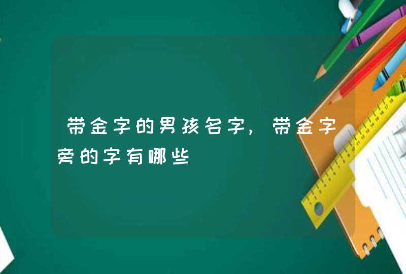 带金字的男孩名字,带金字旁的字有哪些,第1张