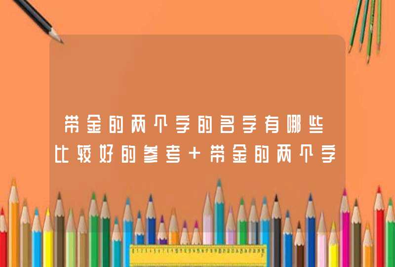 带金的两个字的名字有哪些比较好的参考 带金的两个字的名字推荐,第1张