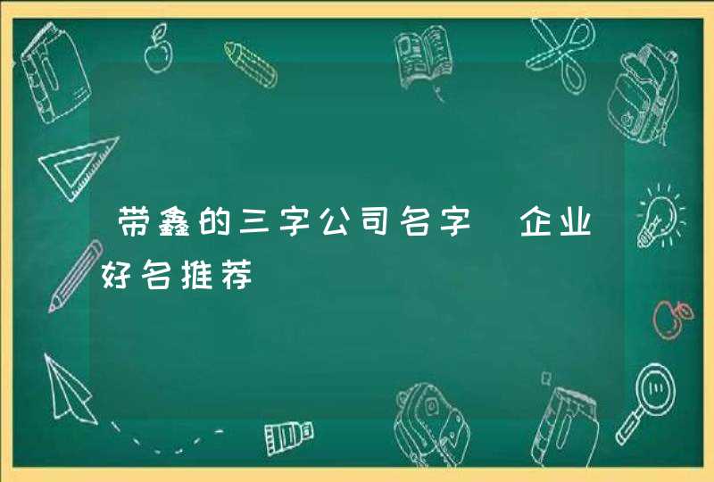 带鑫的三字公司名字_企业好名推荐,第1张