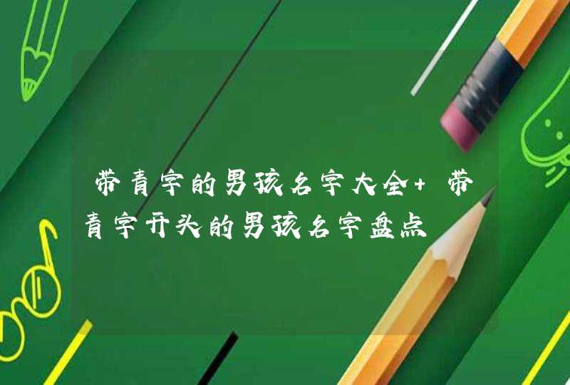 带青字的男孩名字大全 带青字开头的男孩名字盘点,第1张