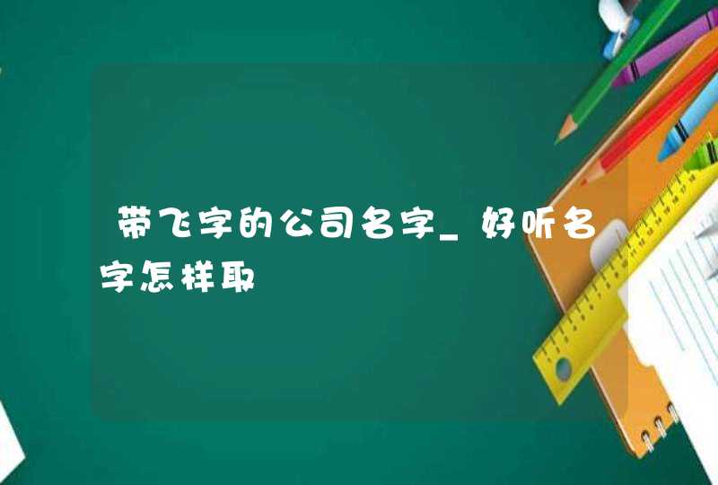 带飞字的公司名字_好听名字怎样取,第1张