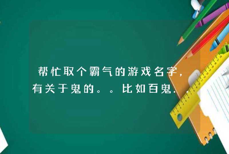 帮忙取个霸气的游戏名字，有关于鬼的。。比如百鬼...的,第1张