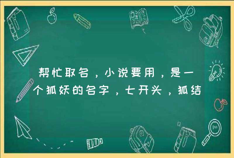 帮忙取名，小说要用，是一个狐妖的名字，七开头，狐结尾。 比如九霄美狐这样好听的名字，结尾用火狐最好,第1张