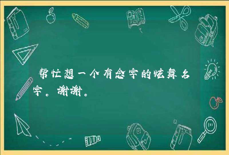 帮忙想一个有念字的炫舞名字。谢谢。,第1张