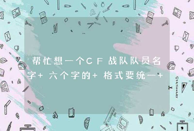 帮忙想一个CF战队队员名字 六个字的 格式要统一 比如（暖心男神XX）后边两个字都是,第1张