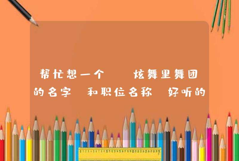 帮忙想一个QQ炫舞里舞团的名字 和职位名称 好听的 有符号的,第1张