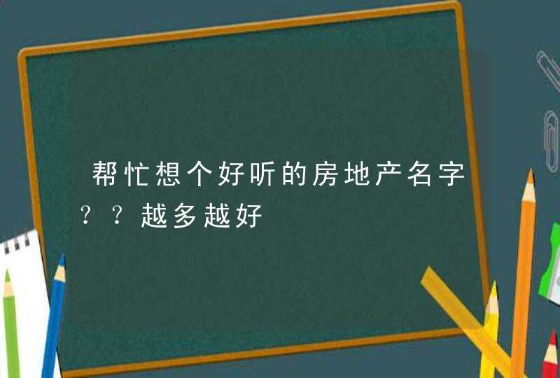 帮忙想个好听的房地产名字？？越多越好,第1张