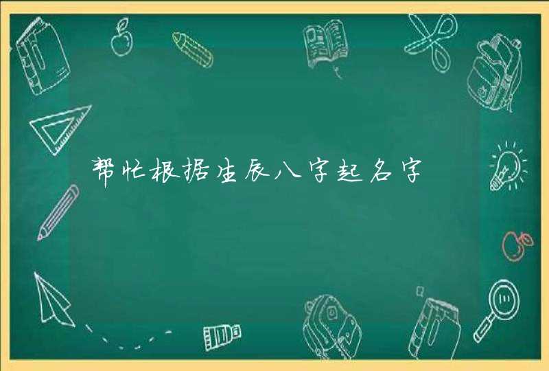 帮忙根据生辰八字起名字,第1张