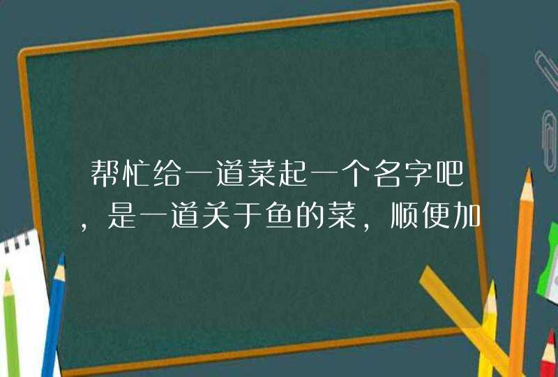 帮忙给一道菜起一个名字吧，是一道关于鱼的菜，顺便加几句介绍,第1张