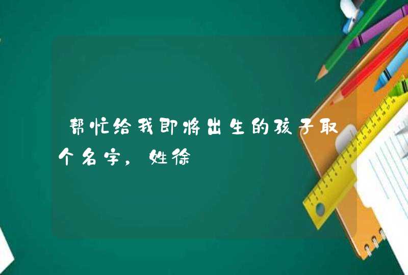 帮忙给我即将出生的孩子取个名字，姓徐,第1张