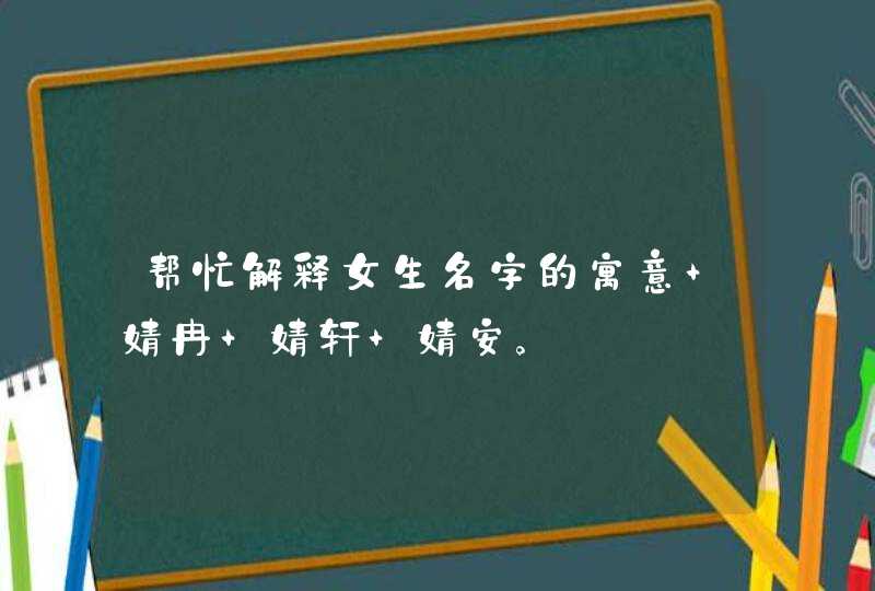 帮忙解释女生名字的寓意 婧冉 婧轩 婧安。,第1张