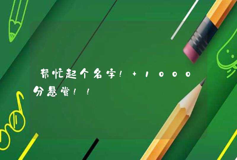 帮忙起个名字! 1000分悬赏!!,第1张