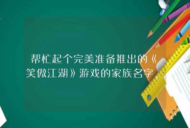 帮忙起个完美准备推出的《笑傲江湖》游戏的家族名字，要比较诗情画意的,第1张