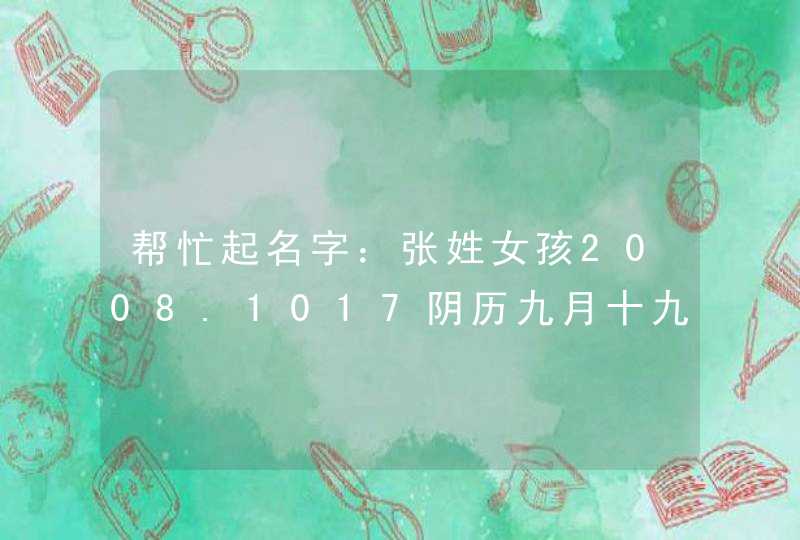 帮忙起名字：张姓女孩2008.1017阴历九月十九早7：29分妈妈姓田,第1张