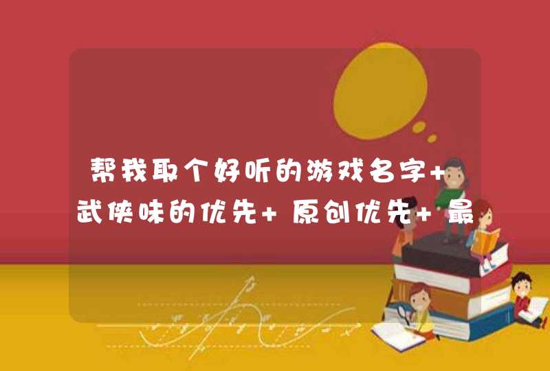 帮我取个好听的游戏名字 武侠味的优先 原创优先 最好像古龙笔下~~花满楼 这样帅的 3到4字的 谢谢,第1张