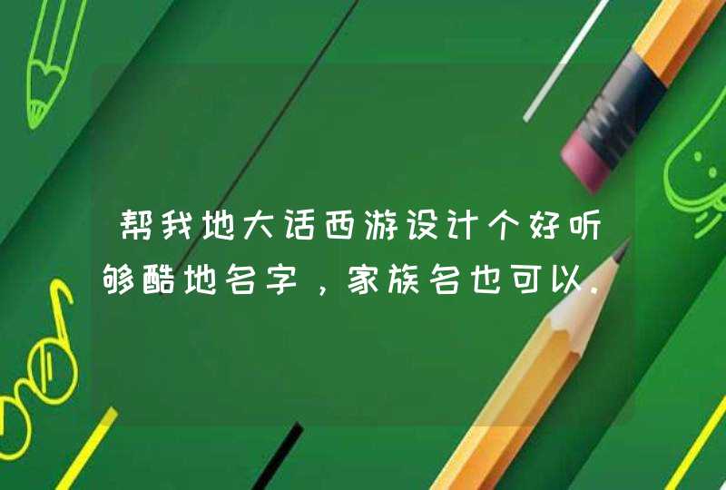 帮我地大话西游设计个好听够酷地名字，家族名也可以.,第1张