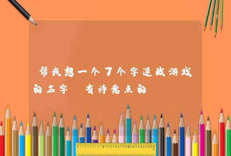 帮我想一个7个字逆战游戏的名字，有诗意点的,第1张