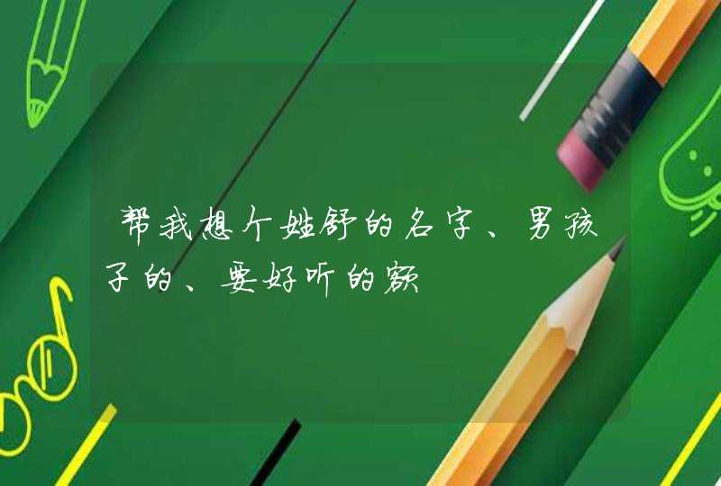 帮我想个姓舒的名字、男孩子的、要好听的额,第1张