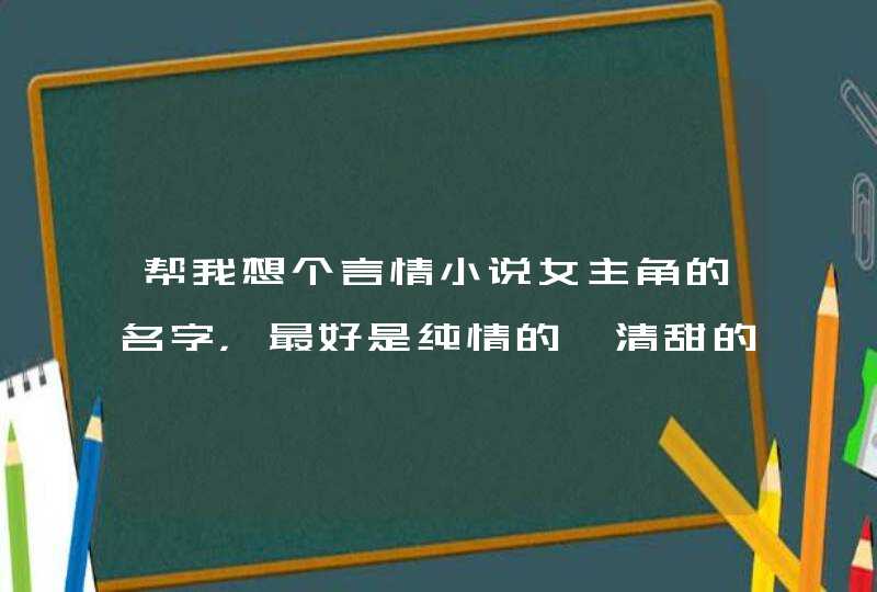 帮我想个言情小说女主角的名字，最好是纯情的、清甜的，拜托,第1张