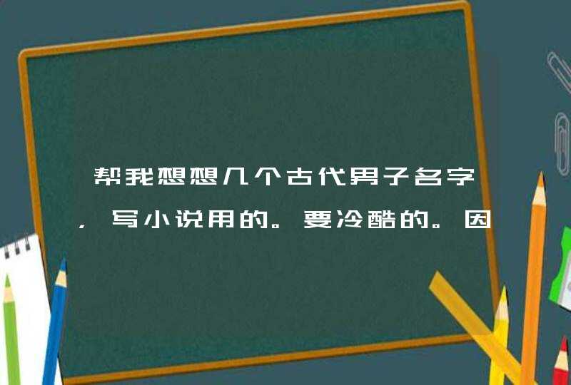 帮我想想几个古代男子名字，写小说用的。要冷酷的。因为要写暗卫和影卫,第1张