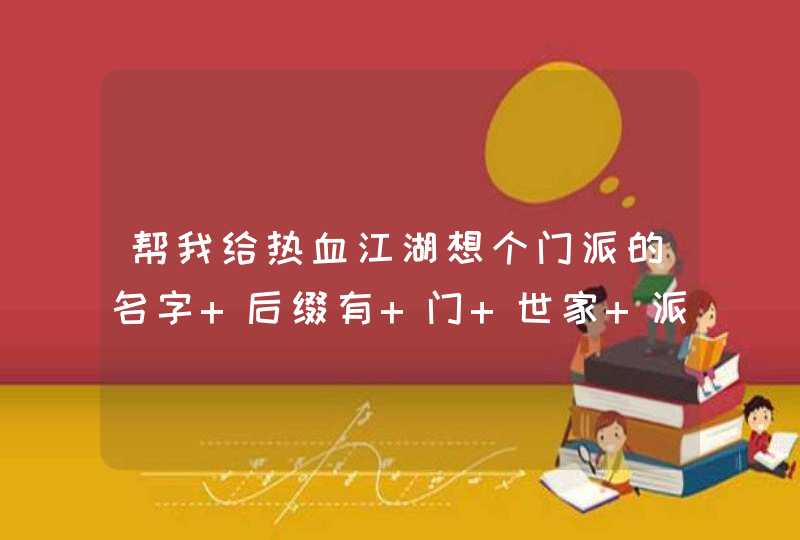 帮我给热血江湖想个门派的名字 后缀有 门 世家 派 三个可供选择。,第1张