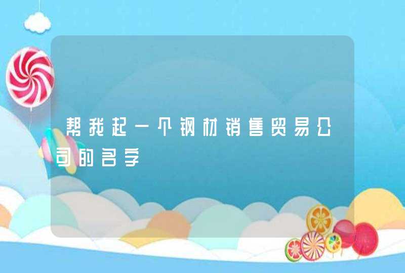 帮我起一个钢材销售贸易公司的名字,第1张