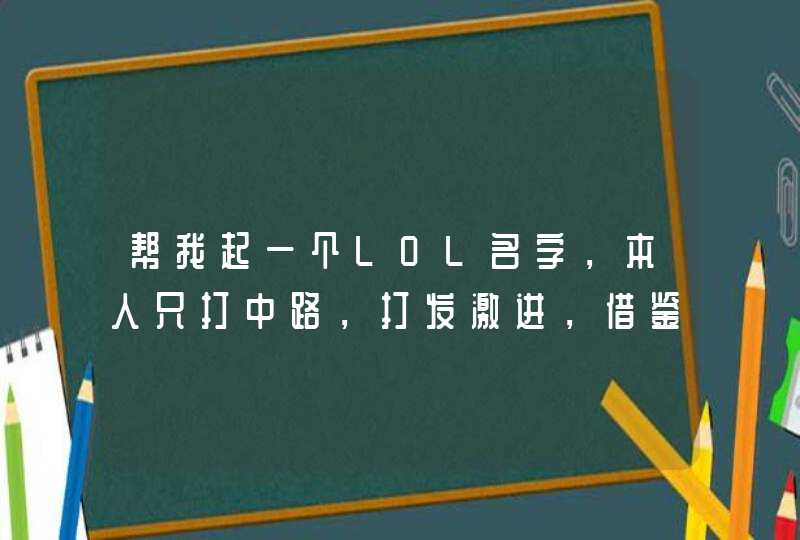 帮我起一个LOL名字，本人只打中路，打发激进，借鉴:请叫我中路杀神:中英文皆可，低俗的名字就别说了,第1张