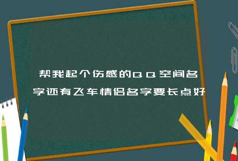 帮我起个伤感的QQ空间名字还有飞车情侣名字要长点好看好听的,第1张