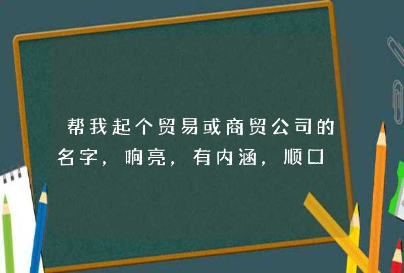 帮我起个贸易或商贸公司的名字，响亮，有内涵，顺口,第1张