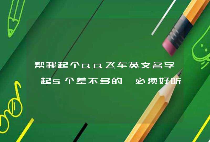 帮我起个QQ飞车英文名字、起5个差不多的、必须好听 好看！,第1张