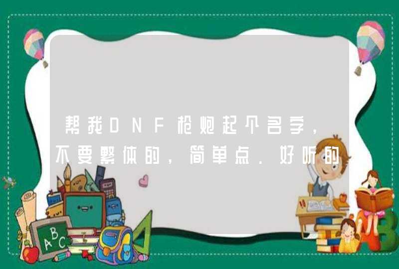 帮我DNF枪炮起个名字,不要繁体的,简单点.好听的,第1张