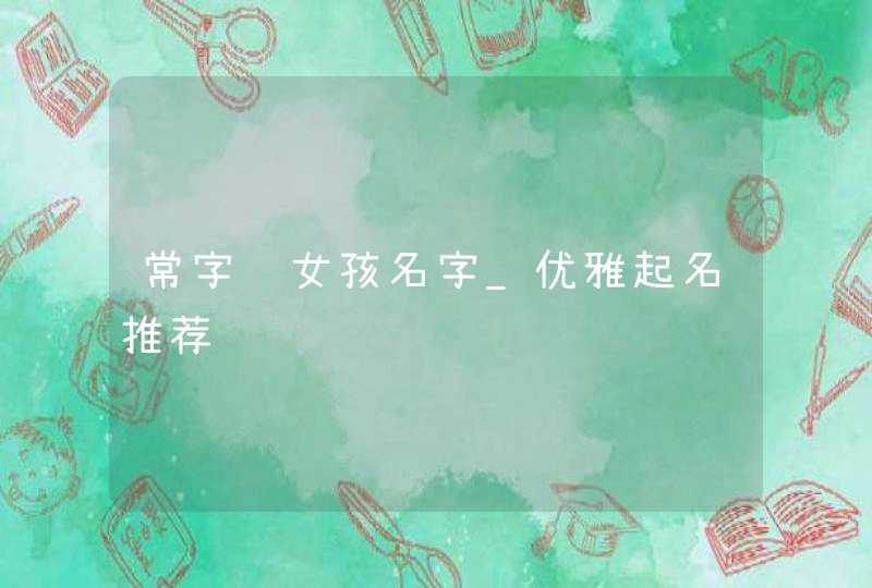 常字辈女孩名字_优雅起名推荐,第1张
