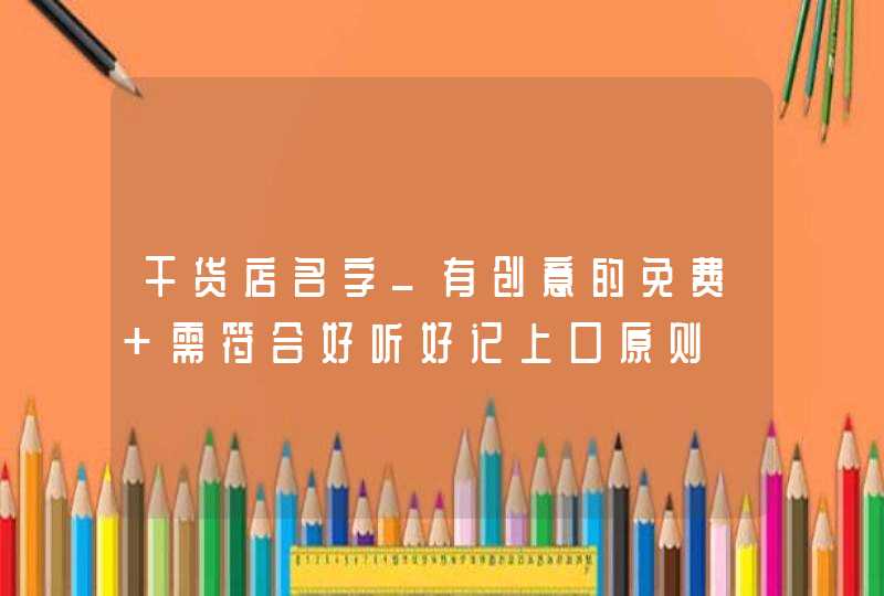 干货店名字_有创意的免费 需符合好听好记上口原则,第1张