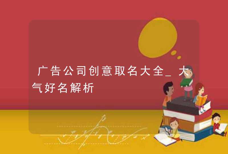 广告公司创意取名大全_大气好名解析,第1张
