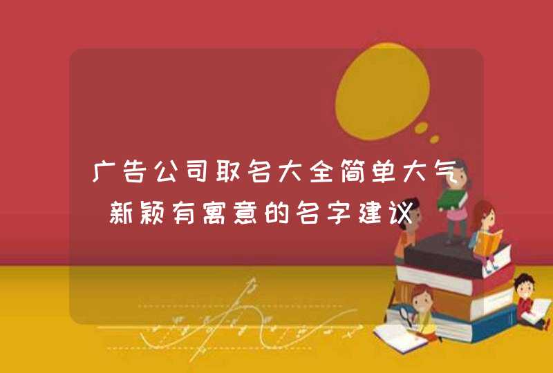 广告公司取名大全简单大气_新颖有寓意的名字建议,第1张