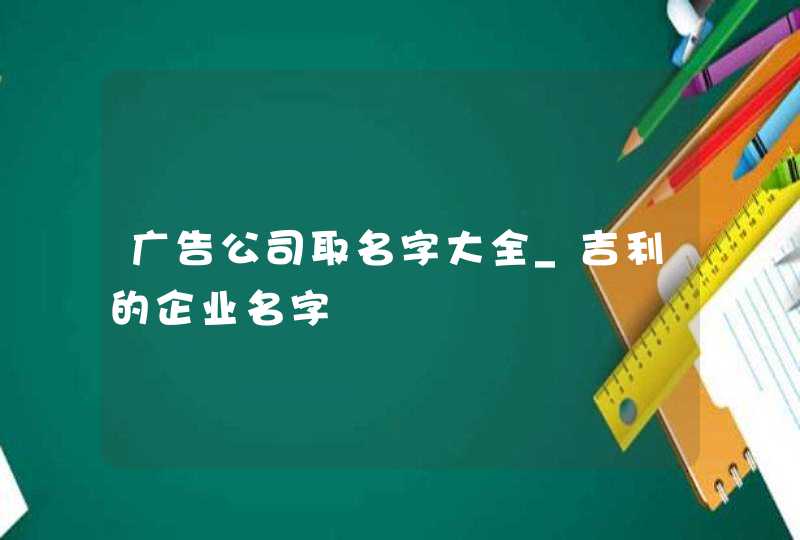 广告公司取名字大全_吉利的企业名字,第1张