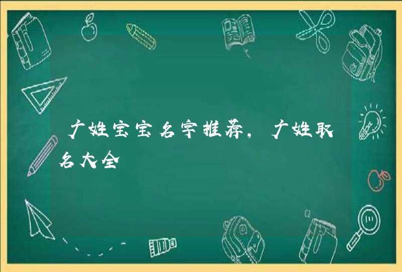 广姓宝宝名字推荐，广姓取名大全,第1张