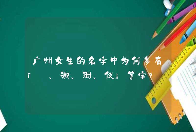 广州女生的名字中为何多有「珮、淑、珊、仪」等字？,第1张