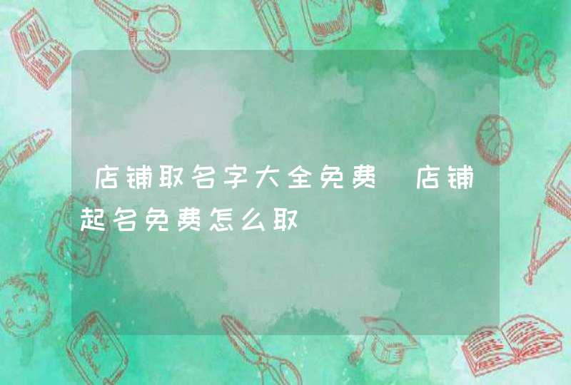店铺取名字大全免费_店铺起名免费怎么取,第1张