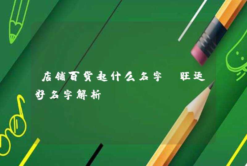 店铺百货起什么名字_旺运好名字解析,第1张